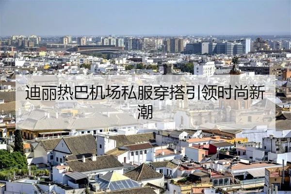 迪丽热巴机场私服穿搭引领时尚新潮